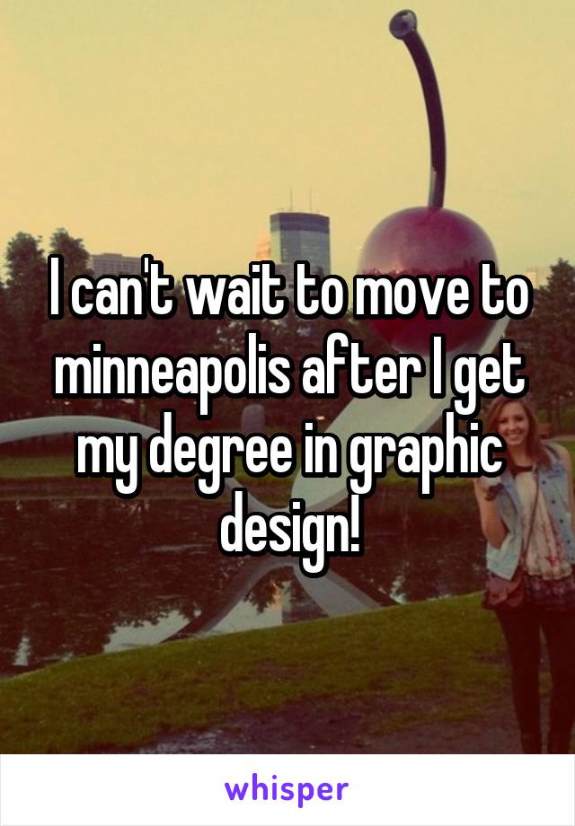 I can't wait to move to minneapolis after I get my degree in graphic design!