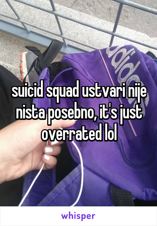 suicid squad ustvari nije nista posebno, it's just overrated lol