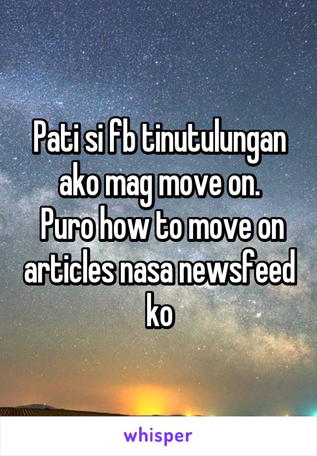 Pati si fb tinutulungan ako mag move on.
 Puro how to move on articles nasa newsfeed ko