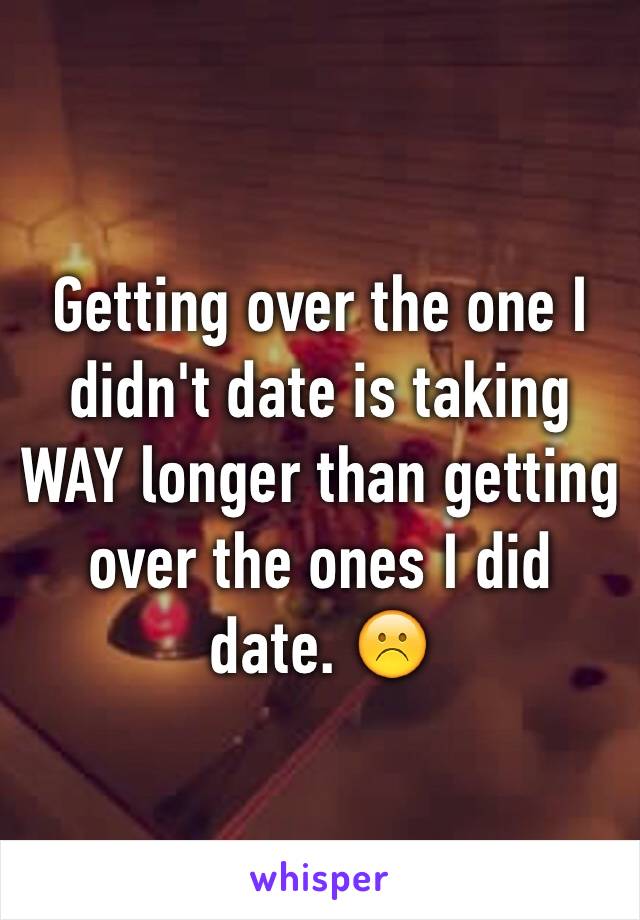 Getting over the one I didn't date is taking WAY longer than getting over the ones I did date. ☹️