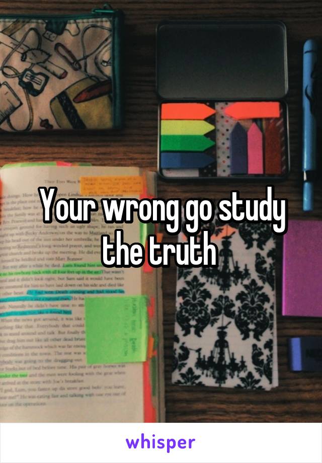 Your wrong go study the truth 