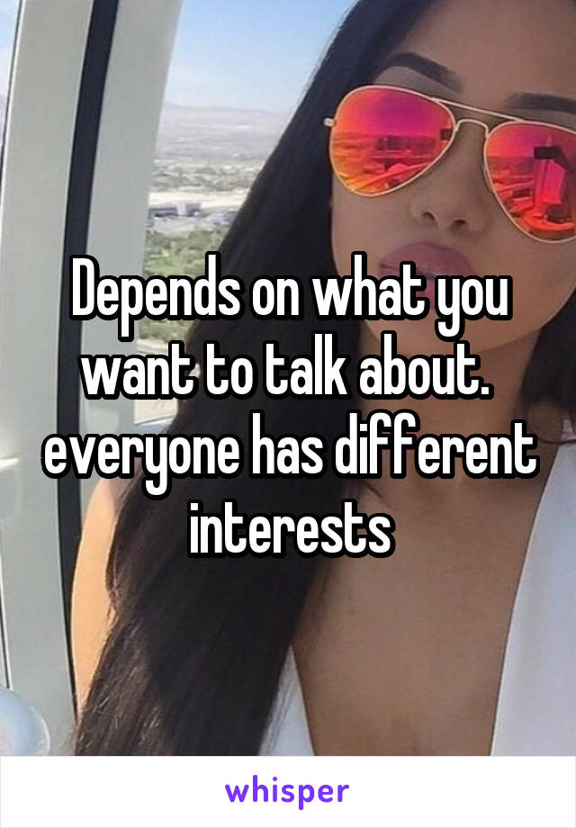 Depends on what you want to talk about.  everyone has different interests