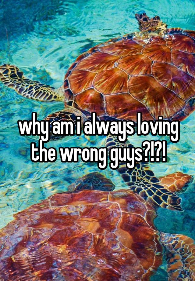 why-am-i-always-loving-the-wrong-guys