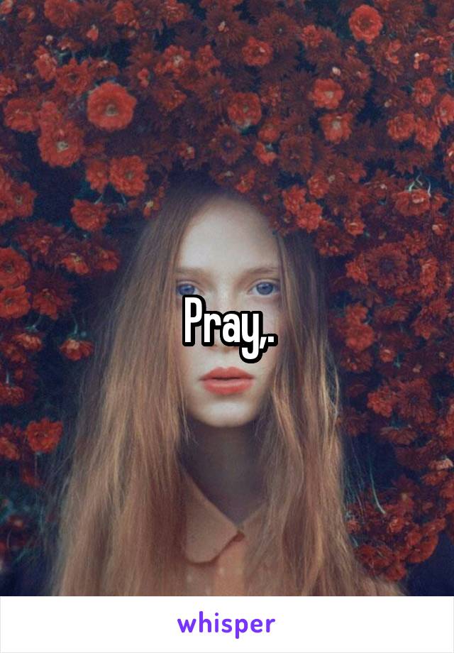 Pray,.