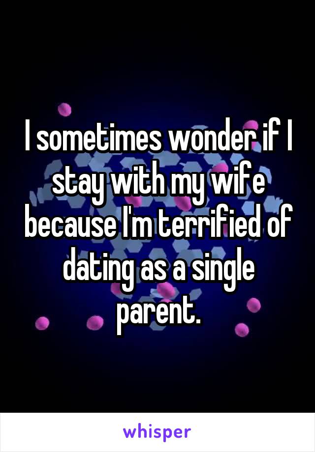 I sometimes wonder if I stay with my wife because I'm terrified of dating as a single parent.