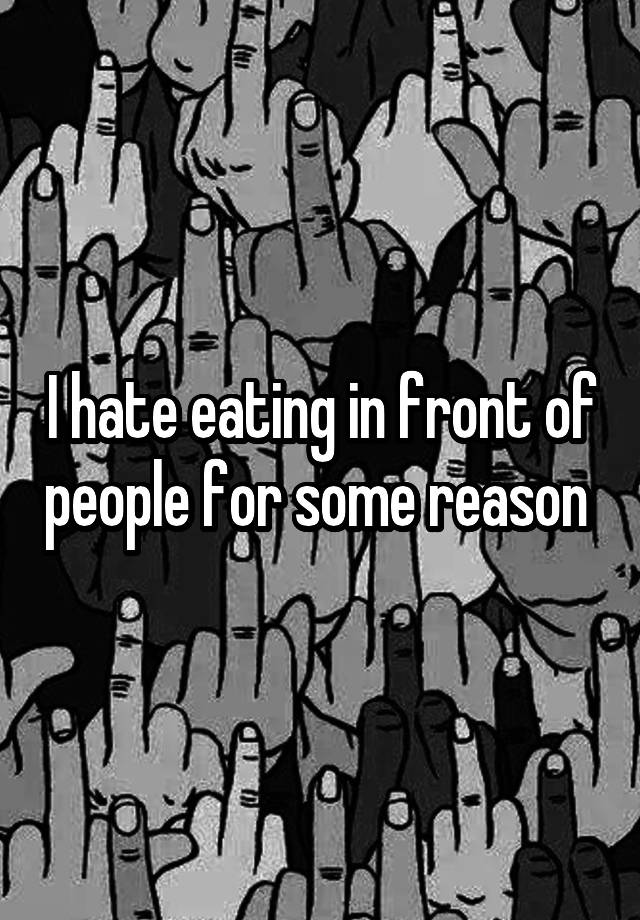 i-hate-eating-in-front-of-people-for-some-reason