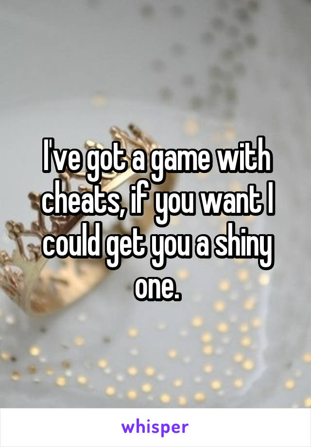 I've got a game with cheats, if you want I could get you a shiny one.