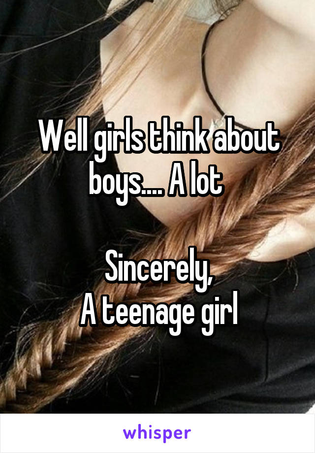 Well girls think about boys.... A lot 

Sincerely,
A teenage girl