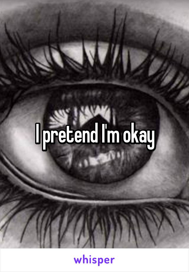I pretend I'm okay