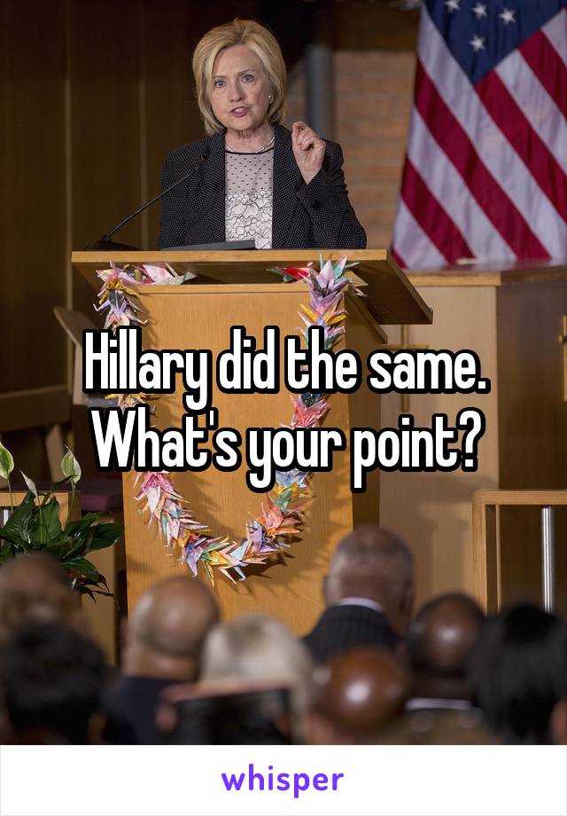 Hillary did the same. What's your point?