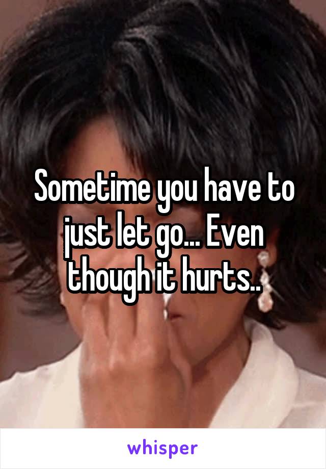 Sometime you have to just let go... Even though it hurts..