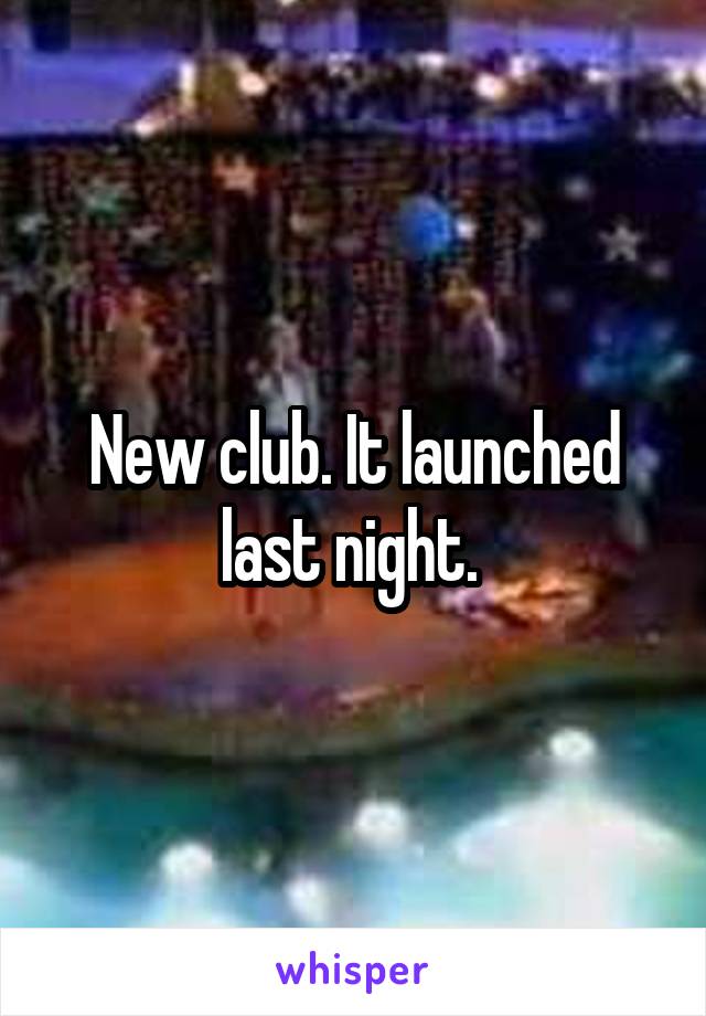 New club. It launched last night. 