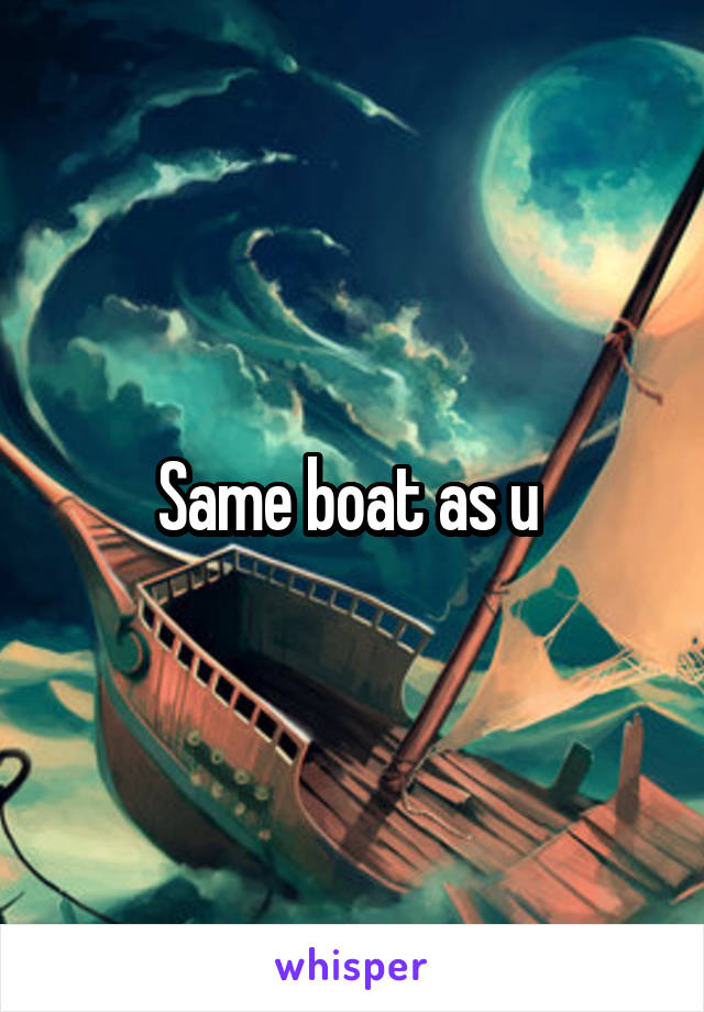 Same boat as u 