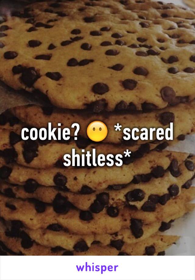 cookie? 😶 *scared shitless*