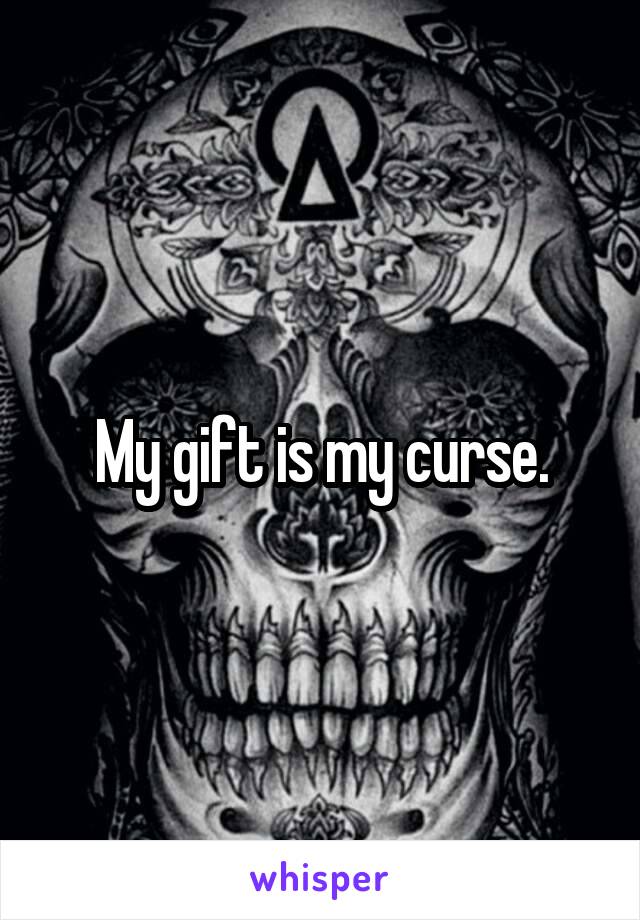 My gift is my curse.