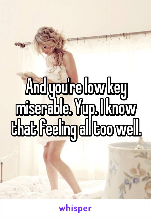 And you're low key miserable. Yup. I know that feeling all too well.