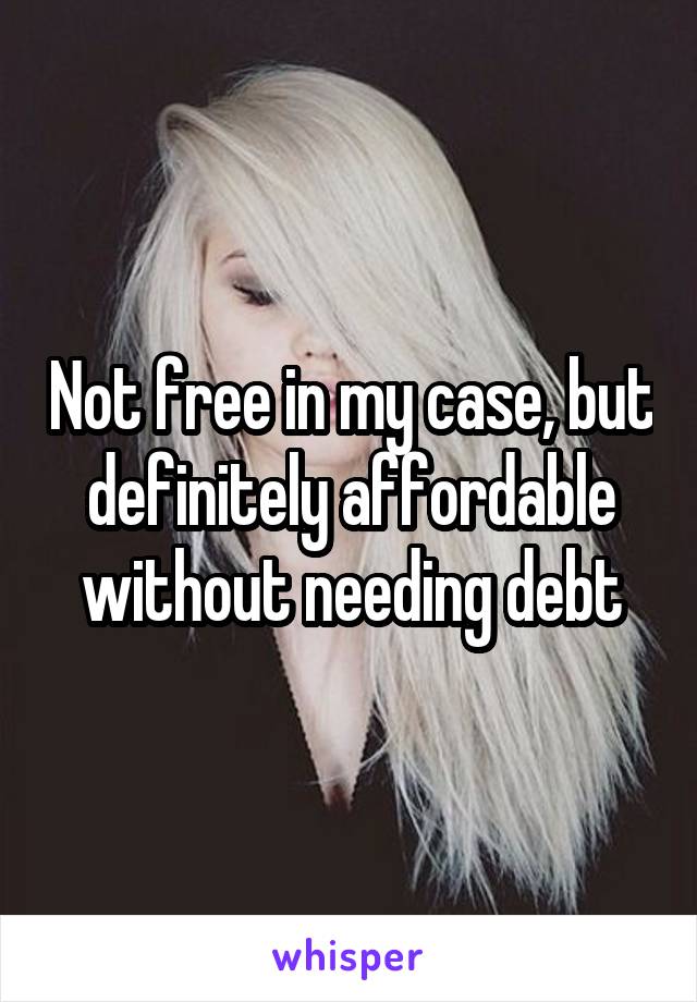 Not free in my case, but definitely affordable without needing debt