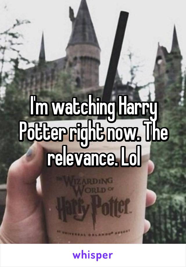 I'm watching Harry Potter right now. The relevance. Lol