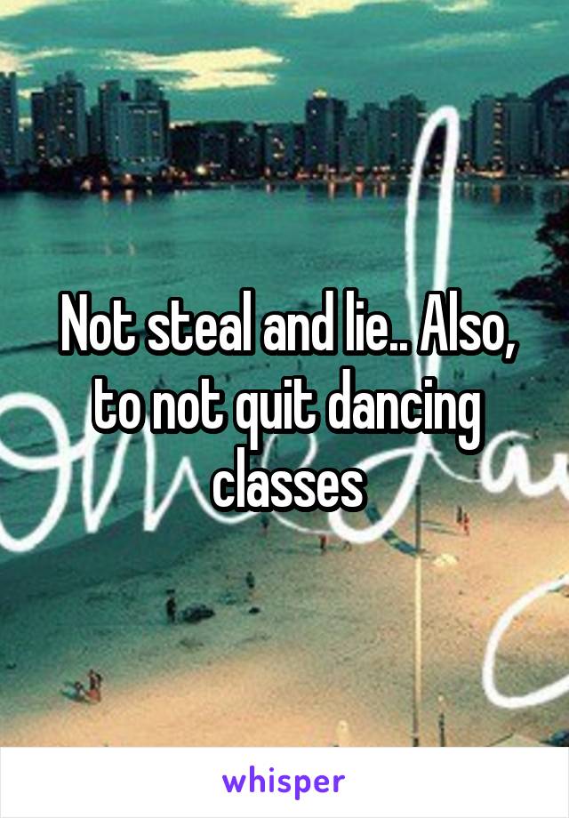Not steal and lie.. Also, to not quit dancing classes