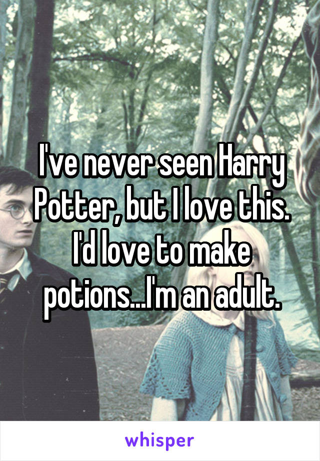 I've never seen Harry Potter, but I love this. I'd love to make potions...I'm an adult.