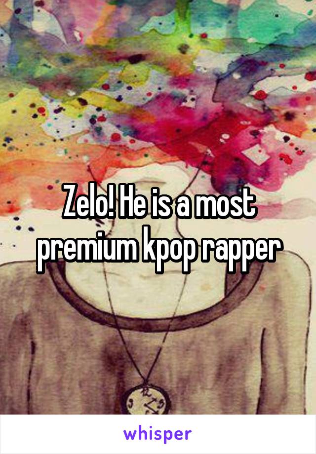 Zelo! He is a most premium kpop rapper