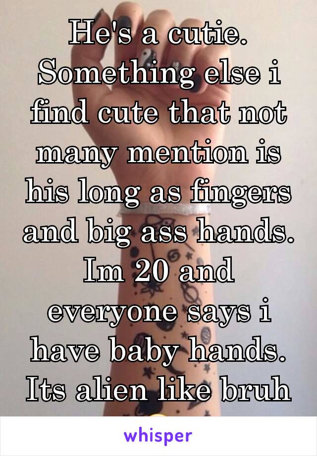 He's a cutie. Something else i find cute that not many mention is his long as fingers and big ass hands. Im 20 and everyone says i have baby hands. Its alien like bruh 😂