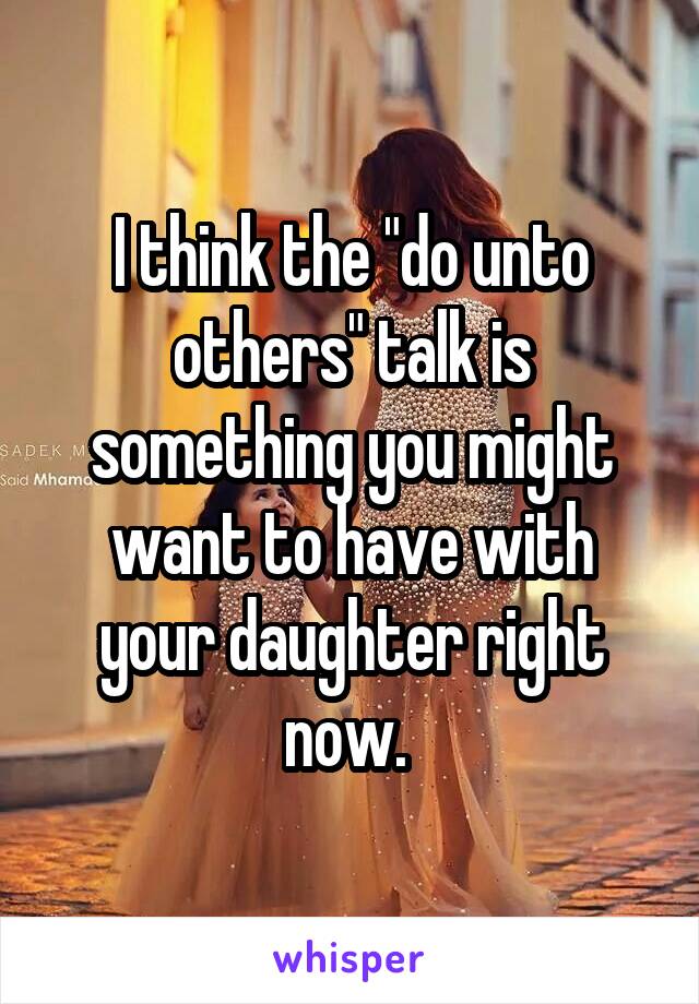 I think the "do unto others" talk is something you might want to have with your daughter right now. 
