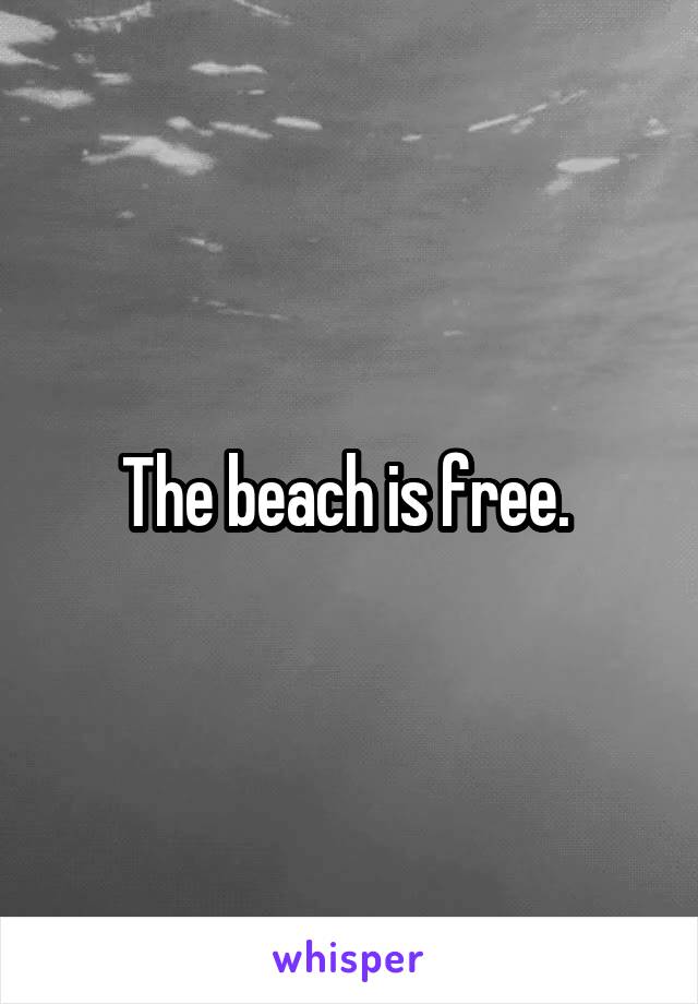 The beach is free. 