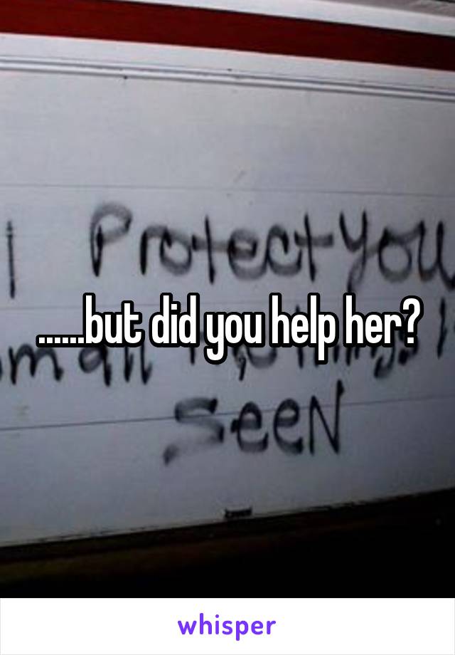 ......but did you help her?