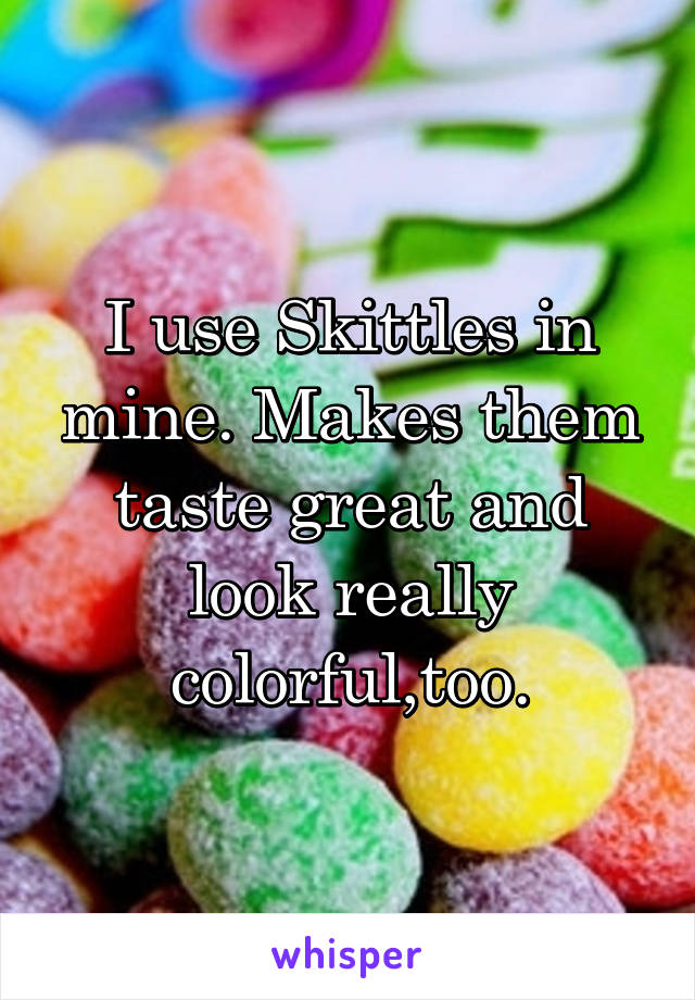 I use Skittles in mine. Makes them taste great and look really colorful,too.