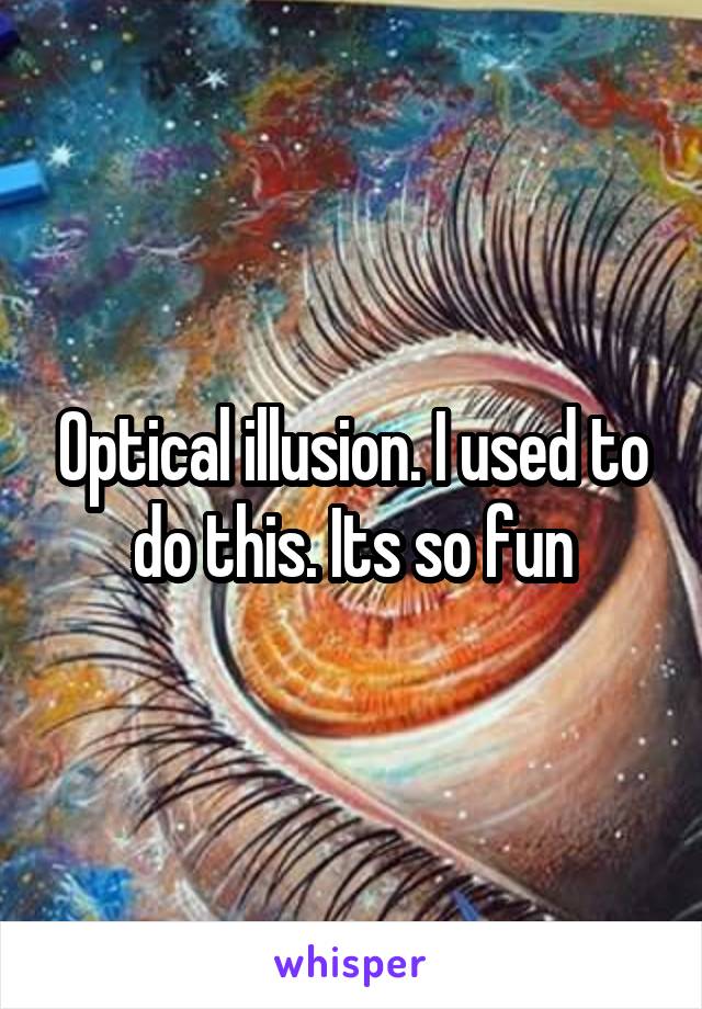 Optical illusion. I used to do this. Its so fun