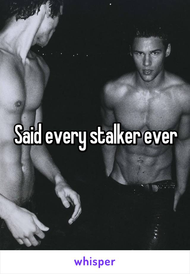 Said every stalker ever