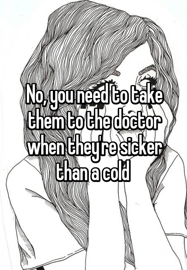 no-you-need-to-take-them-to-the-doctor-when-they-re-sicker-than-a-cold