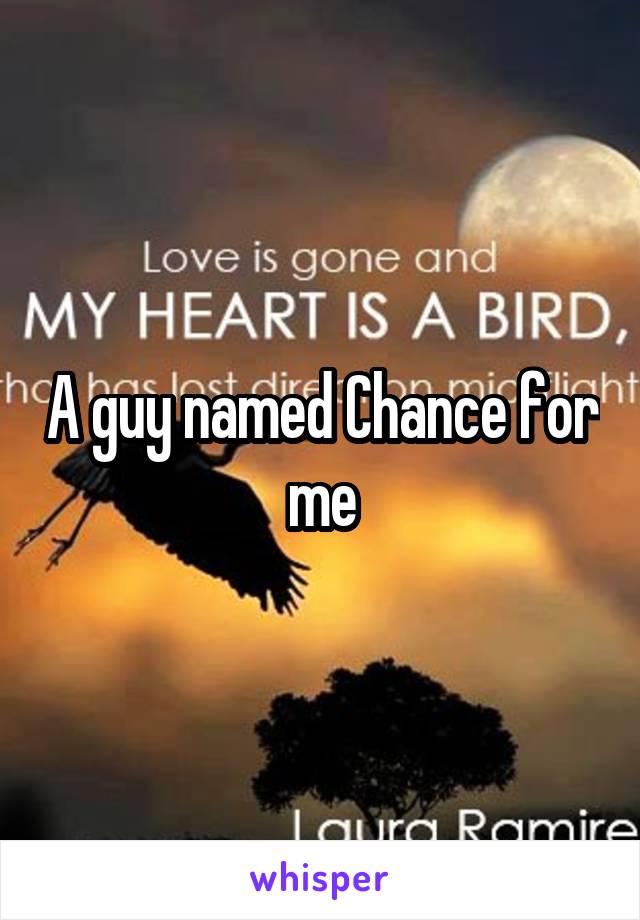 A guy named Chance for me