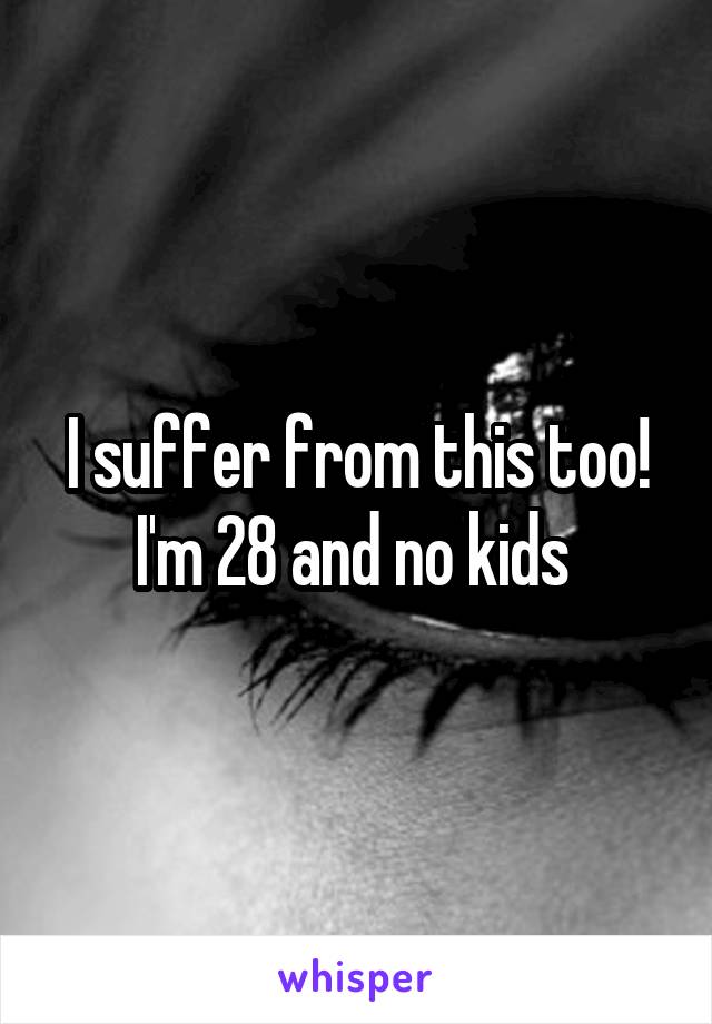 I suffer from this too! I'm 28 and no kids 