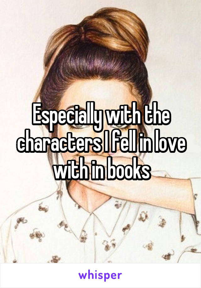 Especially with the characters I fell in love with in books