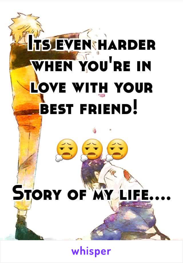 Its even harder when you're in love with your best friend! 

😧😧😧

Story of my life....