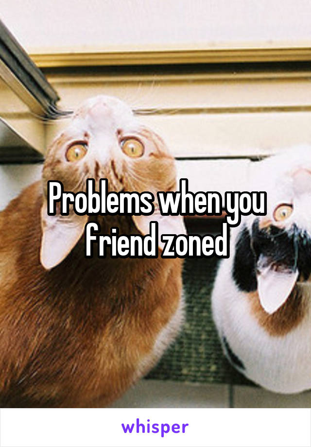 Problems when you friend zoned