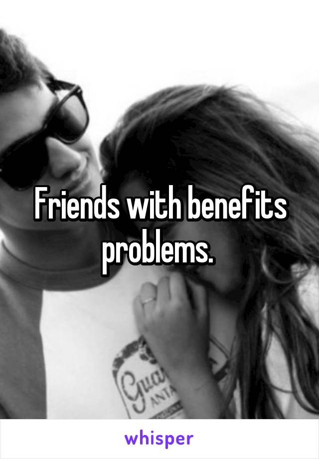 Friends with benefits problems. 