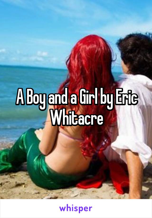 A Boy and a Girl by Eric Whitacre