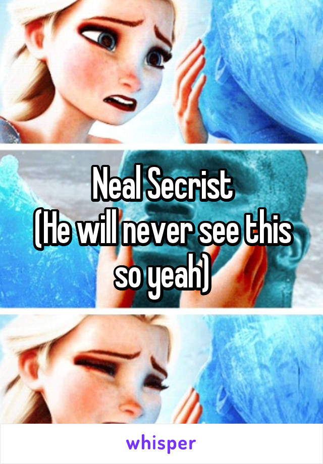 Neal Secrist
(He will never see this so yeah)