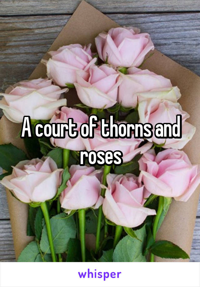 A court of thorns and roses