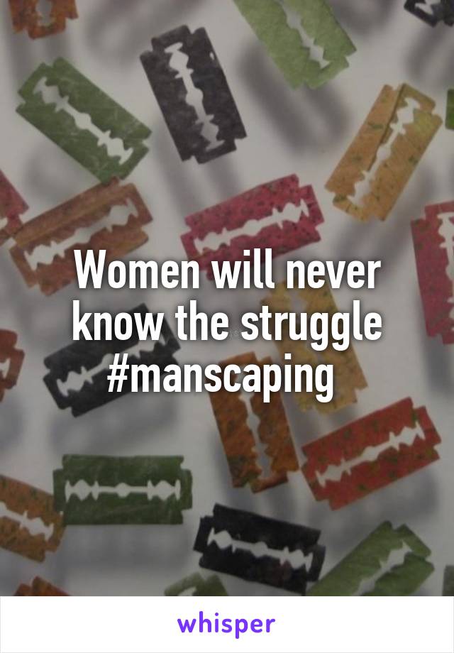 Women will never know the struggle #manscaping 