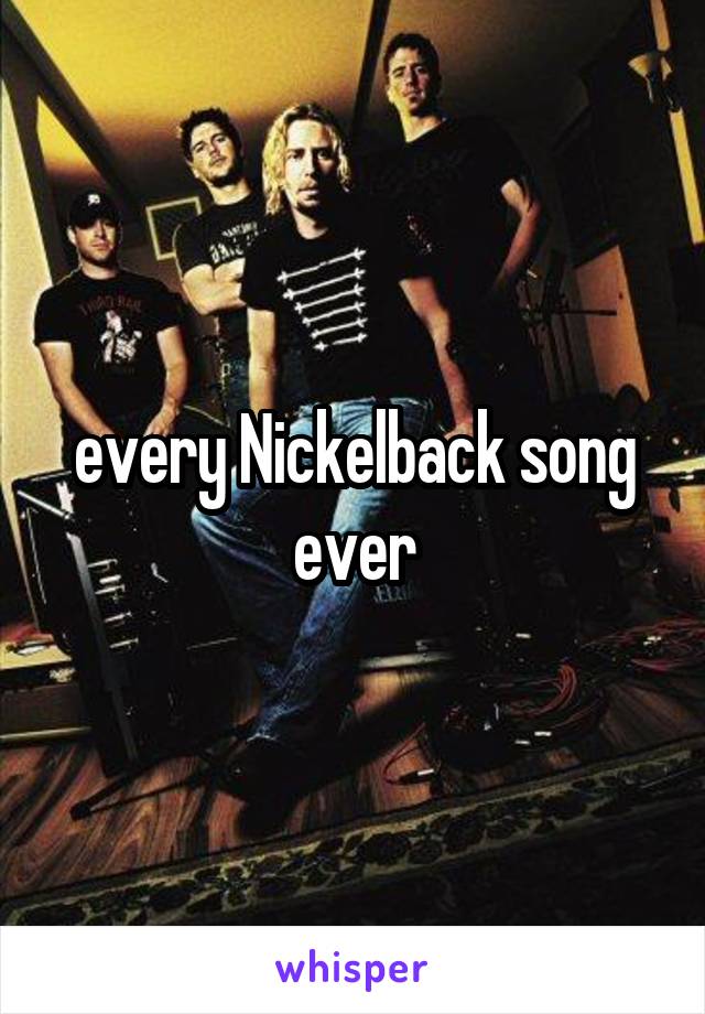 every Nickelback song ever