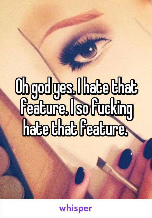 Oh god yes. I hate that feature. I so fucking hate that feature. 