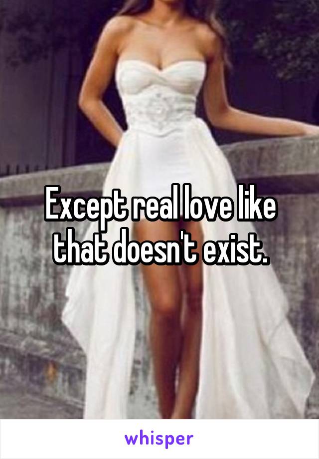 Except real love like that doesn't exist.