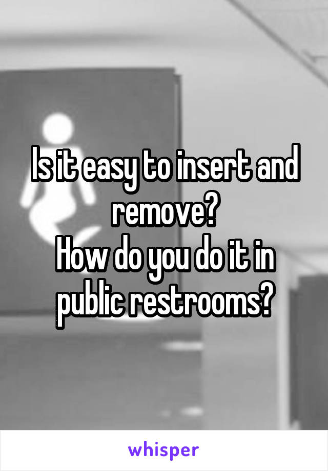 Is it easy to insert and remove?
How do you do it in public restrooms?