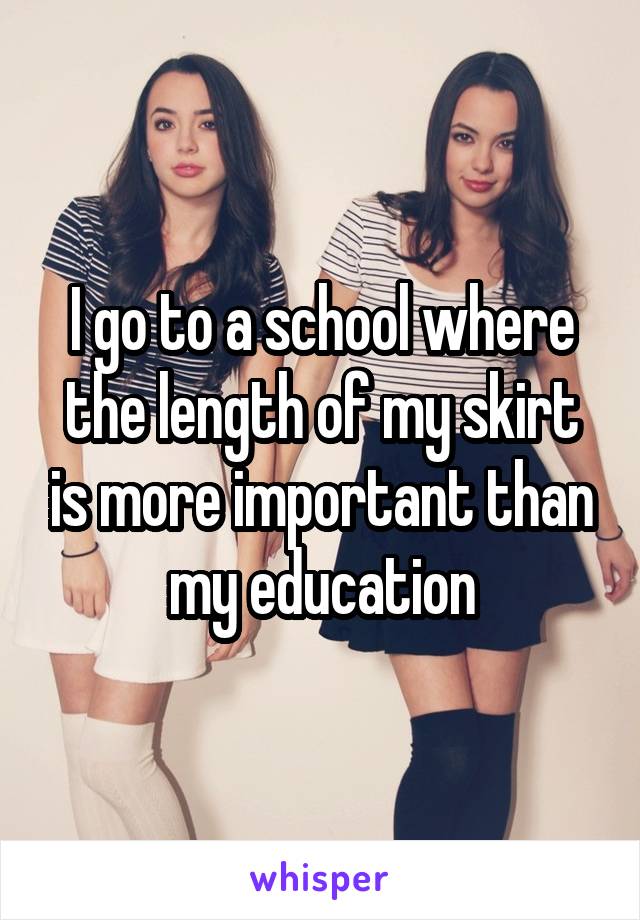 I go to a school where the length of my skirt is more important than my education