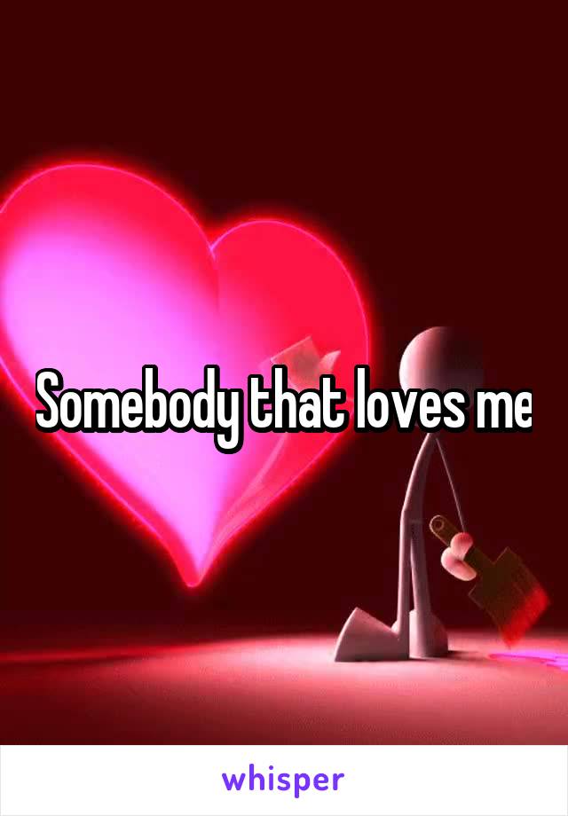 Somebody that loves me