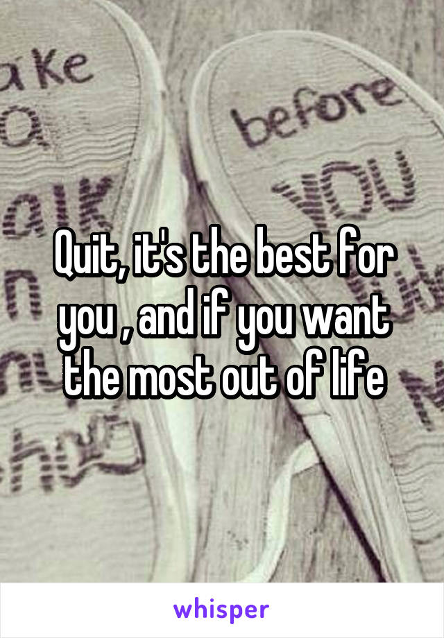 Quit, it's the best for you , and if you want the most out of life